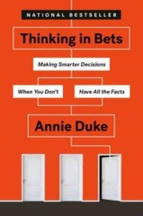 Thinking in Bets : Making Smarter Decisions When You Don’t Have All the Facts…