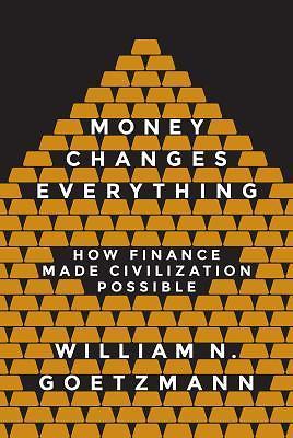 Money Changes Everything: How Finance Made Civilization Possible, Goetzmann, Wil