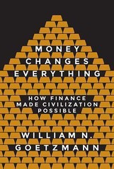 Money Changes Everything: How Finance Made Civilization Possible, Goetzmann, Wil
