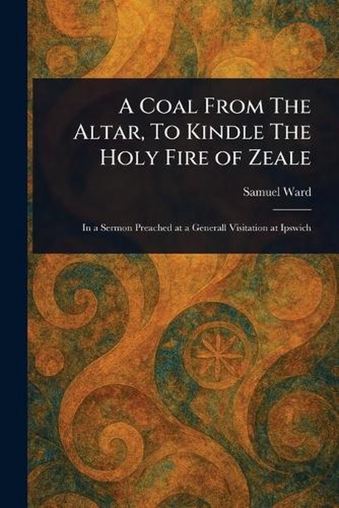 A Coal From The Altar, To Kindle The Holy Fire of Zeale by Samuel Ward Paperback