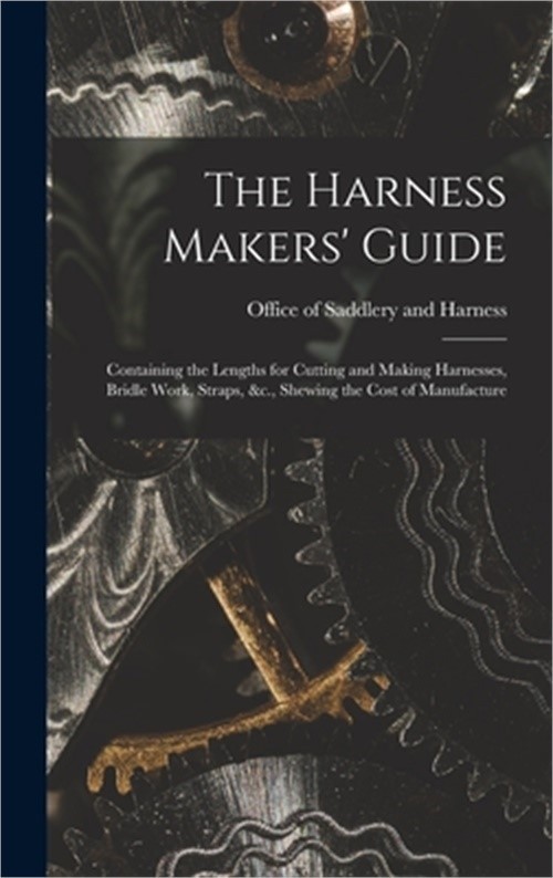 The Harness Makers’ Guide: Containing the Lengths for Cutting and Making Harness