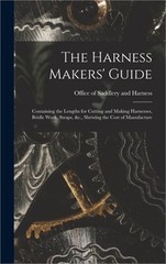 The Harness Makers’ Guide: Containing the Lengths for Cutting and Making Harness