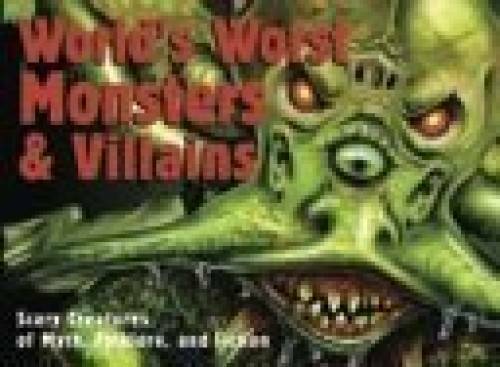 World’s Worst Monsters & Villains Scary Creatures of Myth, Folklore, and – GOOD