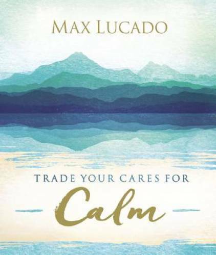 Trade Your Cares for Calm – Hardcover By Lucado, Max – GOOD