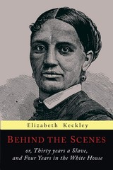 Behind the Scenes: Or, Thirty Years a Slave, and Four Years in the White Hou…