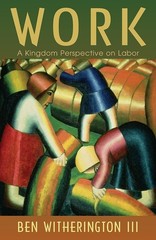 Work: A Kingdom Perspective on Labor – paperback Witherington lll, Ben