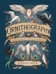 Ornithography: An Illustrated Guide to Bird Lore & Symbolism by Jessica Roux Har