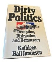 Dirty Politics : Deception, Distraction, and Democracy by Kathleen Hall Jamieson