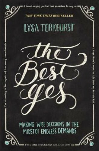 The Best Yes: Making Wise Decisions in the Midst of Endless Demands by TerKeurst