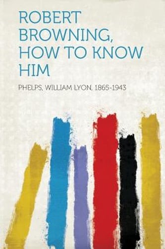 Robert Browning, How to Know Him by Phelps William Lyon 1865-1943: New