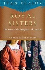 Royal Sisters: The Story of the Daughters of James II (A Novel of the Stuart…