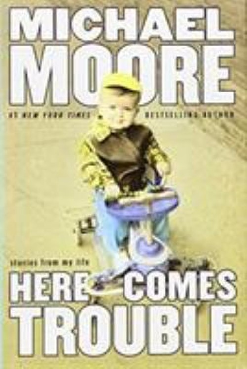 Here Comes Trouble : Stories from My Life Hardcover Michael Moore