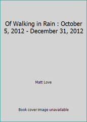 Of Walking in Rain : October 5, 2012 – December 31, 2012 by Matt Love
