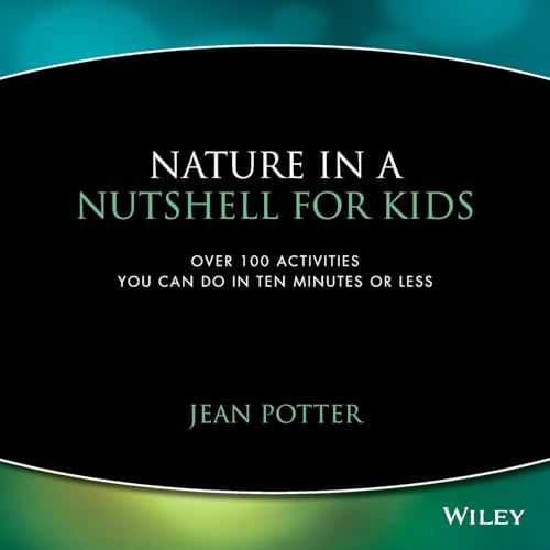 Nature in a Nutshell for Kids: Over 100 Activities You Can Do in Ten Minutes…