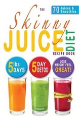 The Skinny Juice Diet Recipe Book: 5lbs, 5 Days. the Ultimate Kick-Start Diet an