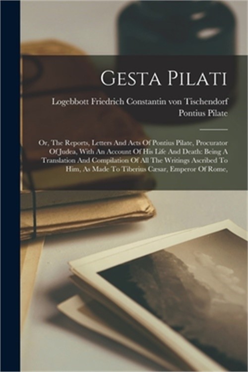 Gesta Pilati: Or, The Reports, Letters And Acts Of Pontius Pilate, Procurator Of