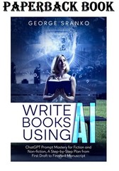 Write Books Using AI: ChatGPT Prompt Mastery for Fiction and Non-fiction, A Step