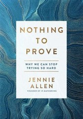 Nothing to Prove: Why We Can Stop Trying So- hardcover, 1601429614, Jennie Allen