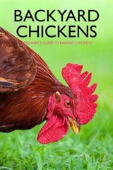 Backyard Chickens: Beginner’s Guide to Raising Chickens: Guide to Keeping Chicke