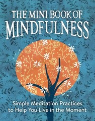 The Mini Book of Mindfulness: Simple Meditation Practices to Help You Live in th