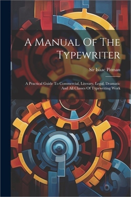 A Manual Of The Typewriter: A Practical Guide To Commercial, Literary, Legal, Dr