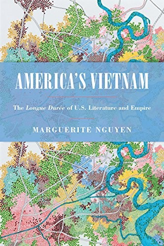 AMERICA’S VIETNAM: THE LONGUE DUREE OF U.S. LITERATURE AND By Marguerite Nguyen