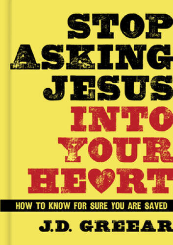 Stop Asking Jesus Into Your Heart: How to Know for Sure You Are Saved – GOOD