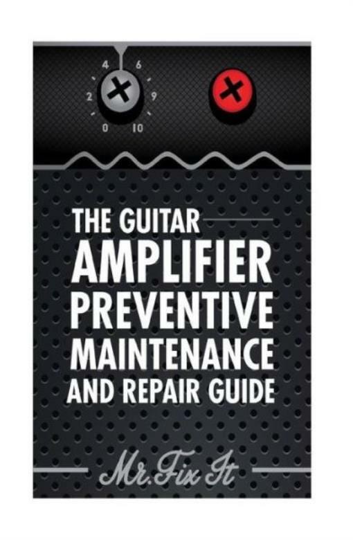 The Guitar Amplifier Preventive Maintenence And Repair Guide: A Non Technic…
