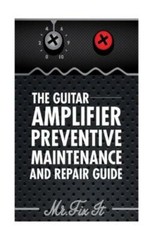 The Guitar Amplifier Preventive Maintenence And Repair Guide: A Non Technic…
