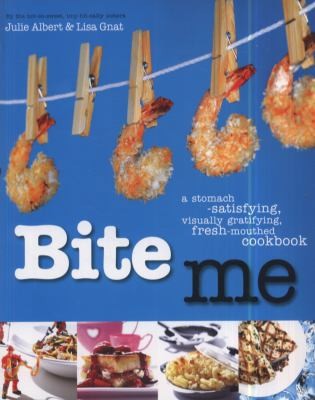 Bite Me: A Stomach-satisfying, Visually Gratifying, Fresh-mouthed Cookbook