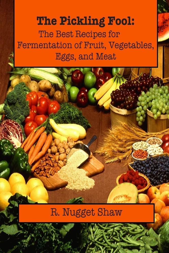 The Pickling Fool: The Best Recipes for Fermentation of Fruit, Vegetable, Eggs,