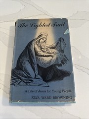 The Lighted Trail: A Life Of Jesus For Young People By Elva Ward Browning