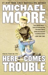 Here Comes Trouble : Stories from My Life Hardcover Michael Moore