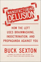 Manufacturing Delusion: How the Left Uses Brainwashing, Indoctrination, and Prop