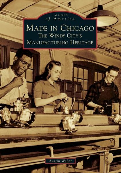 Made in Chicago: The Windy City’s Manufacturing Heritage
