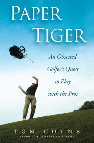 Paper Tiger: An Obsessed Golfer’s Quest to Play with the Pros by Tom Coyne