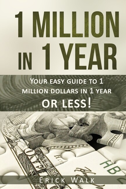 1 Million In 1 Year: Your Easy Guide To 1 Million Dollars In 1 Year Or Less