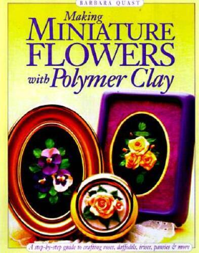 Making Miniature Flowers with Polymer Clay – Paperback By Quast, Barbara – GOOD