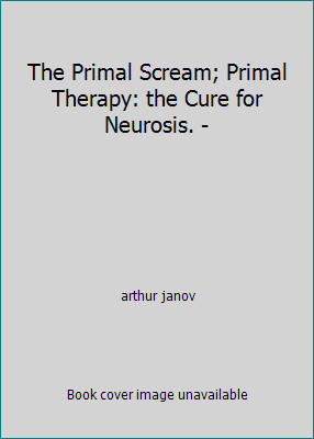 The Primal Scream; Primal Therapy: the Cure for Neurosis. – by arthur janov