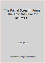 The Primal Scream; Primal Therapy: the Cure for Neurosis. – by arthur janov
