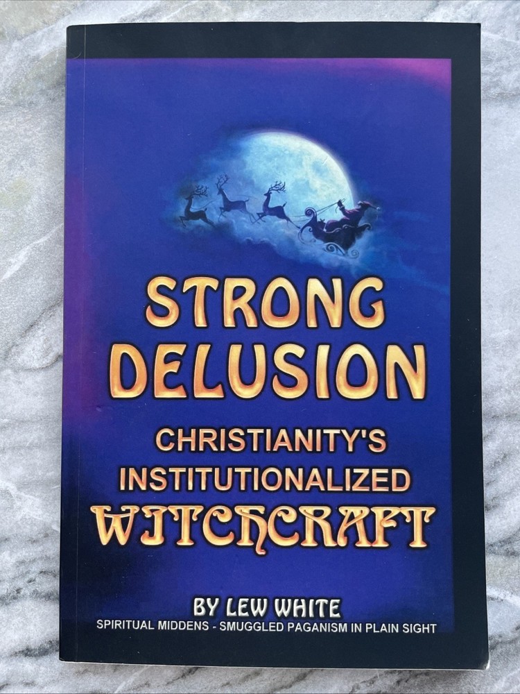 Strong Delusion Christianity’s Institutionalized Witchcraft Lew White