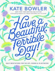 Have a Beautiful, Terrible Day!: Daily…, Bowler, Kate