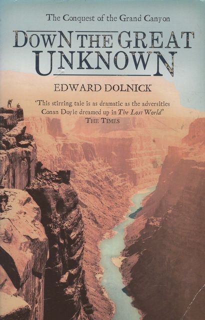 EDWARD DOLNICK Down The Great Unknown: The Conquest of the Grand Canyon 2003 SC