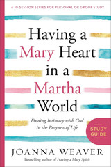 Having a Mary Heart in a Martha World Study Guide: Finding Intimacy with God in
