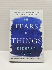 Tears of Things : Prophetic Wisdom for an Age of Outrage by Richard Rohr (2025,