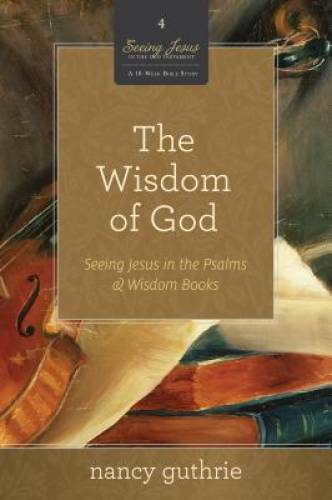 The Wisdom of God (A 10-week Bible Study): Seeing Jesus in the Psalms and – GOOD