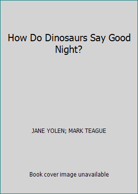 How Do Dinosaurs Say Good Night? by JANE YOLEN; MARK TEAGUE