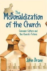 The McDonaldization of the Church: Consumer Culture and the Church’s Future by