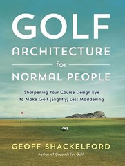 Golf Architecture for Normal People: Sharpening Your Course Design Eye to Ma…