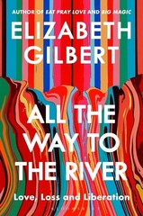 All the Way to the River: Love, Loss and Liberation by Elizabeth Gilbert (PB)